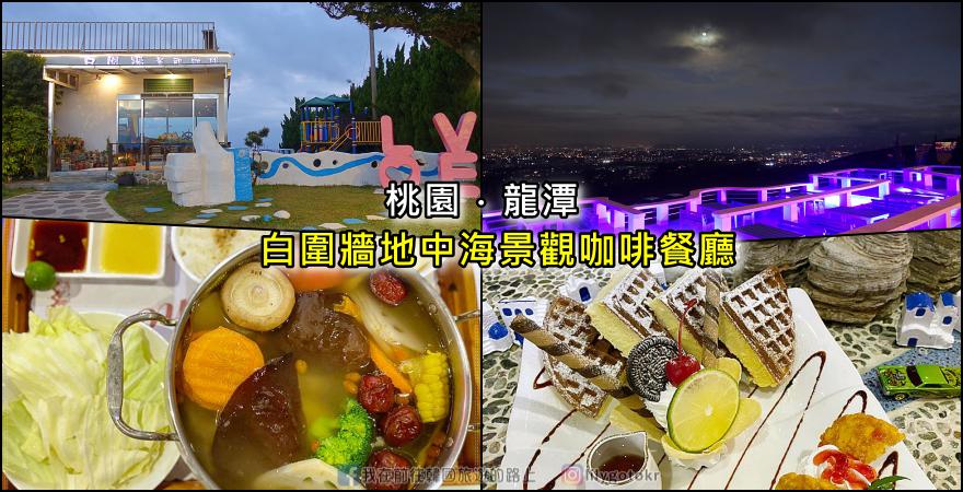 桃園．龍潭美食｜乳姑山景觀餐廳之白圍牆地中海景觀咖啡餐廳，盡收龍潭夜景｜親子餐廳｜寵物友善餐廳｜約會聚餐 @嘿!部落!