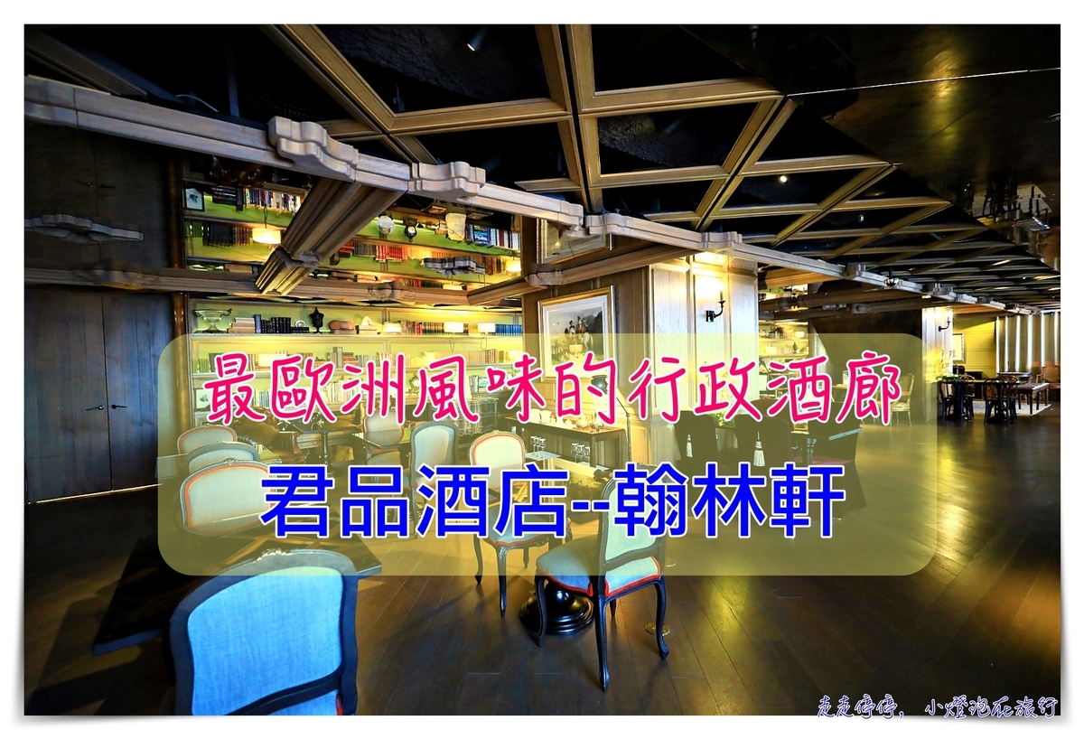 君品酒店行政酒廊｜翰林軒，最歐洲的行政酒廊、博物館品味書房風格，安靜徜徉歐洲氛圍～